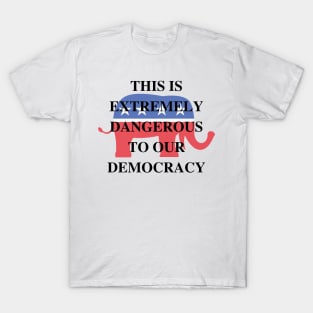 This is extremely dangerous to our democracy. T-Shirt